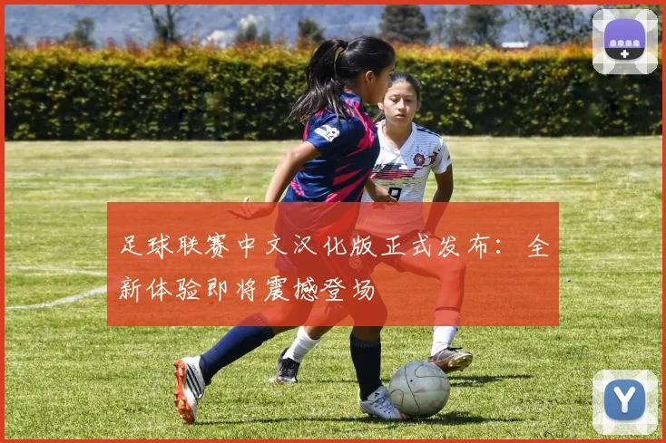 足球联赛中文汉化版正式发布:全新体验即将震撼登场