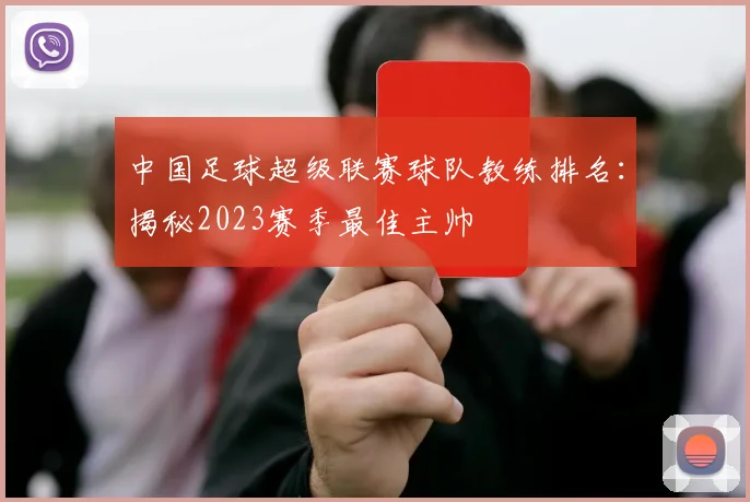 中国足球超级联赛球队教练排名：揭秘2023赛季最佳主帅
