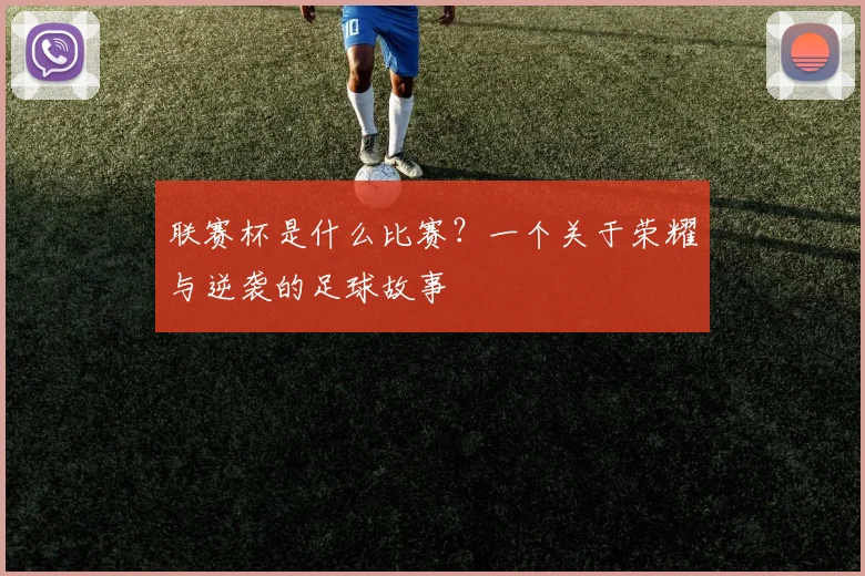 联赛杯是什么比赛？一个关于荣耀与逆袭的足球故事