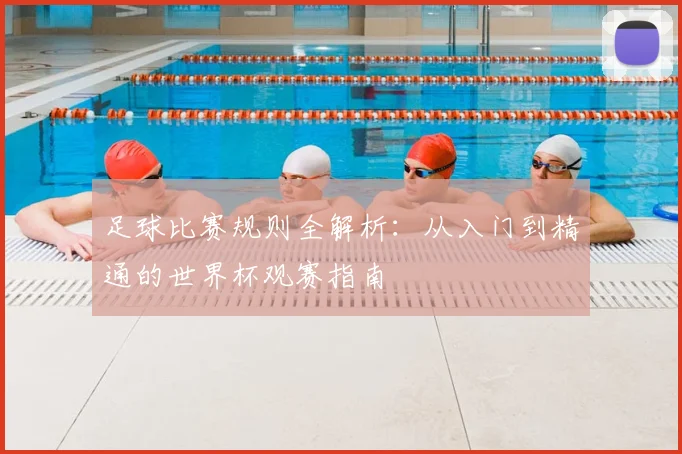 足球比赛规则全解析：从入门到精通的世界杯观赛指南