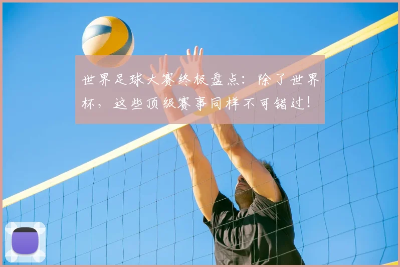 世界足球大赛终极盘点:除了世界杯,这些顶级赛事同样不可错过!_20260609201419