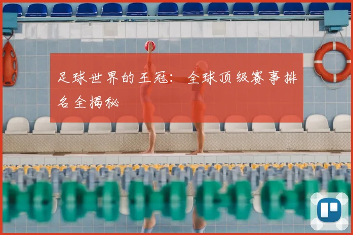 足球世界的王冠：全球顶级赛事排名全揭秘