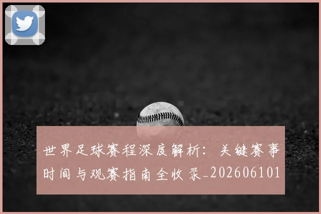 世界足球赛程深度解析：关键赛事时间与观赛指南全收录_20260610190230