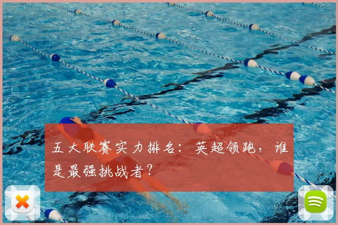 五大联赛实力排名:英超领跑,谁是最强挑战者?