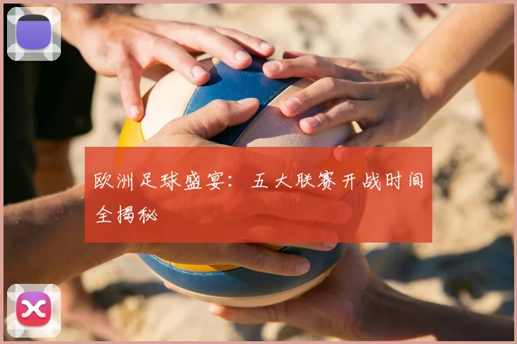 欧洲足球盛宴:五大联赛开战时间全揭秘