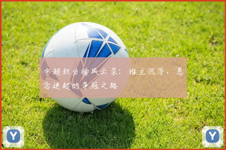 中超积分榜风云录：谁主沉浮，悬念迭起的争冠之路