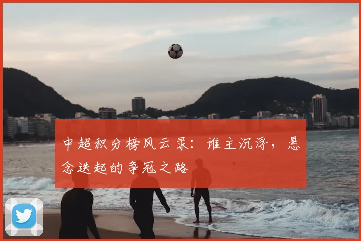 中超积分榜风云录:谁主沉浮,悬念迭起的争冠之路