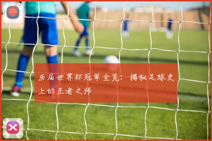 历届世界杯冠军全览:揭秘足球史上的王者之师