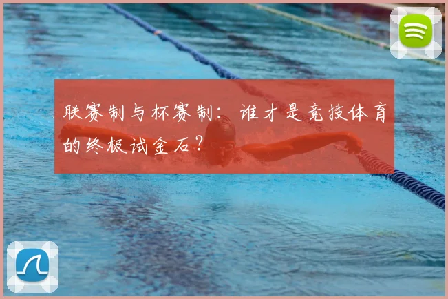 联赛制与杯赛制:谁才是竞技体育的终极试金石?