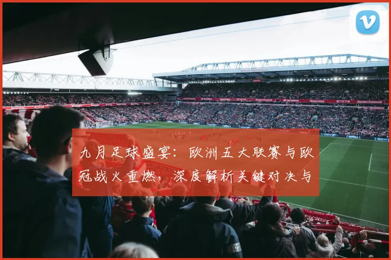 九月足球盛宴:欧洲五大联赛与欧冠战火重燃,深度解析关键对决与战术趋势