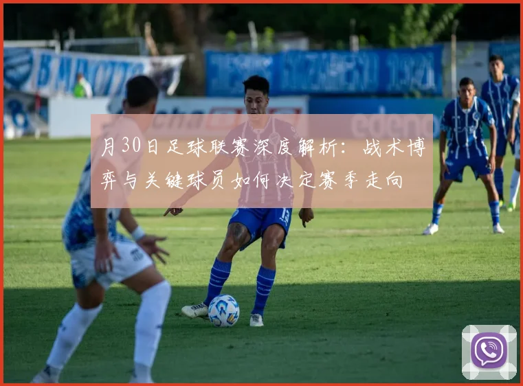 月30日足球联赛深度解析：战术博弈与关键球员如何决定赛季走向