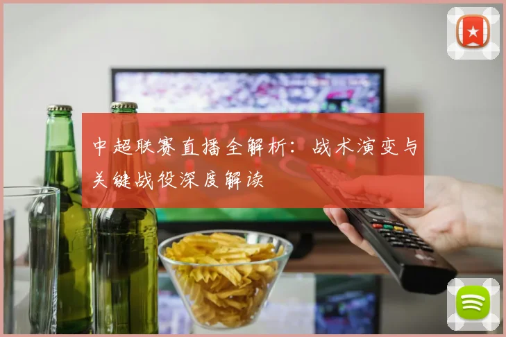 中超联赛直播全解析：战术演变与关键战役深度解读