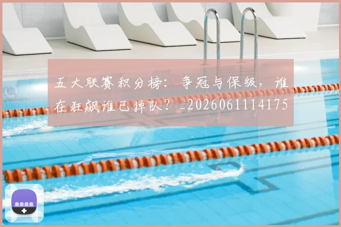 五大联赛积分榜：争冠与保级，谁在狂飙谁已掉队？_20260611141759