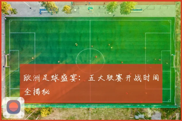 欧洲足球盛宴：五大联赛开战时间全揭秘
