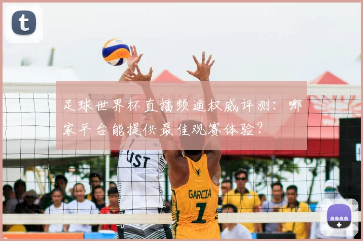 足球世界杯直播频道权威评测:哪家平台能提供最佳观赛体验?