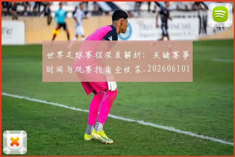 世界足球赛程深度解析：关键赛事时间与观赛指南全收录_20260610190230