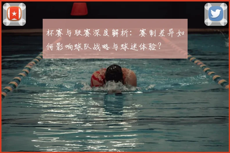 杯赛与联赛深度解析：赛制差异如何影响球队战略与球迷体验？